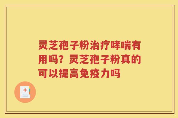 灵芝孢子粉治疗哮喘有用吗？灵芝孢子粉真的可以提高免疫力吗