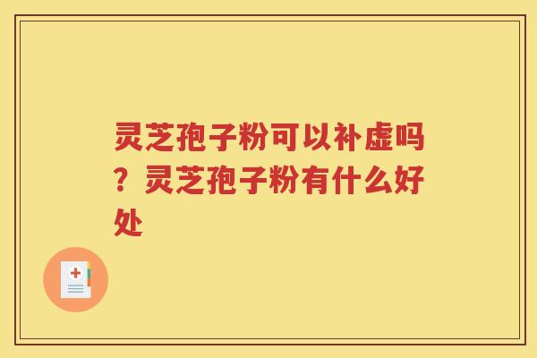 灵芝孢子粉可以补虚吗？灵芝孢子粉有什么好处