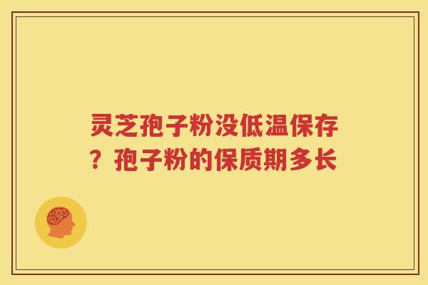 灵芝孢子粉没低温保存？孢子粉的保质期多长