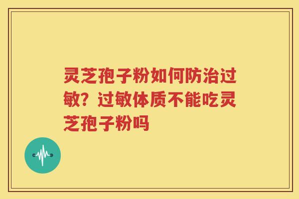 灵芝孢子粉如何防治过敏？过敏体质不能吃灵芝孢子粉吗