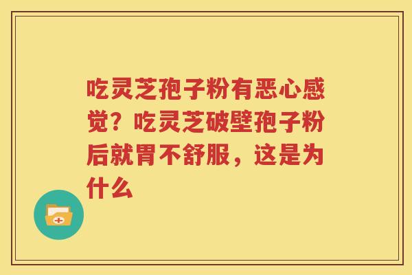 吃灵芝孢子粉有恶心感觉？吃灵芝破壁孢子粉后就胃不舒服，这是为什么