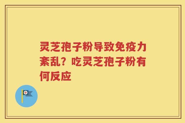 灵芝孢子粉导致免疫力紊乱？吃灵芝孢子粉有何反应