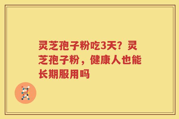 灵芝孢子粉吃3天？灵芝孢子粉，健康人也能长期服用吗
