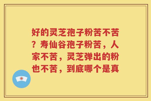 好的灵芝孢子粉苦不苦？寿仙谷孢子粉苦，人家不苦，灵芝弹出的粉也不苦，到底哪个是真