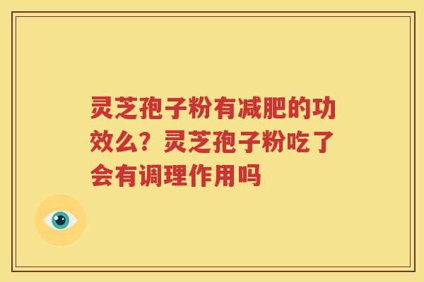 灵芝孢子粉有减肥的功效么？灵芝孢子粉吃了会有调理作用吗