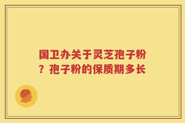 国卫办关于灵芝孢子粉？孢子粉的保质期多长