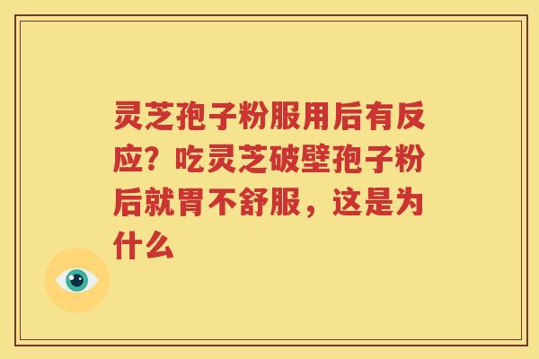 灵芝孢子粉服用后有反应？吃灵芝破壁孢子粉后就胃不舒服，这是为什么