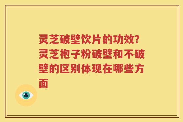 灵芝破壁饮片的功效？灵芝袍子粉破壁和不破壁的区别体现在哪些方面