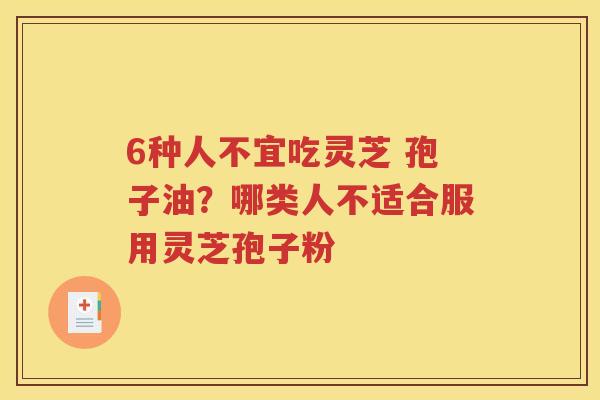 6种人不宜吃灵芝 孢子油？哪类人不适合服用灵芝孢子粉