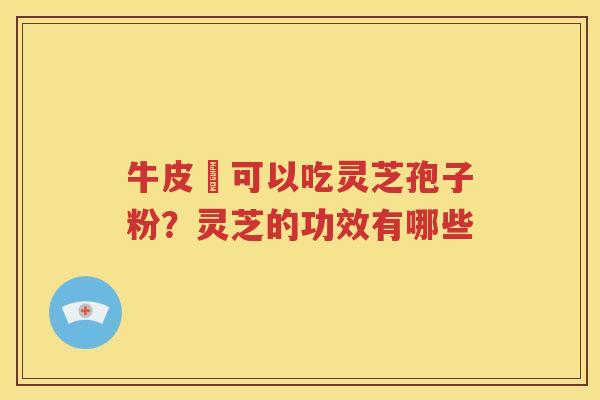 牛皮癬可以吃灵芝孢子粉？灵芝的功效有哪些