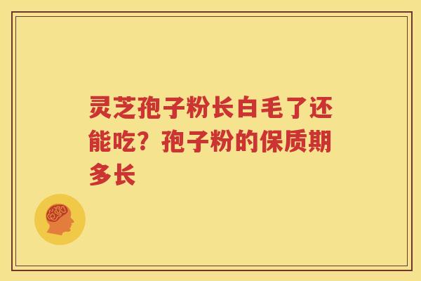 灵芝孢子粉长白毛了还能吃？孢子粉的保质期多长