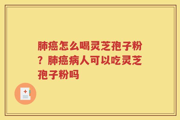 肺癌怎么喝灵芝孢子粉？肺癌病人可以吃灵芝孢子粉吗