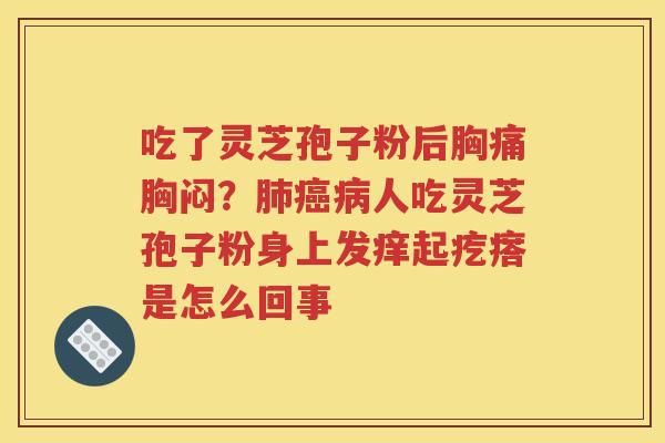 吃了灵芝孢子粉后胸痛胸闷？肺癌病人吃灵芝孢子粉身上发痒起疙瘩是怎么回事