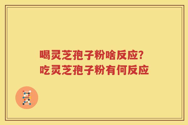 喝灵芝孢子粉啥反应？吃灵芝孢子粉有何反应