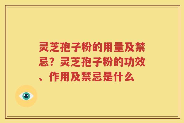 灵芝孢子粉的用量及禁忌？灵芝孢子粉的功效、作用及禁忌是什么