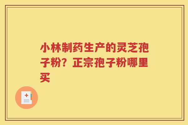 小林制药生产的灵芝孢子粉？正宗孢子粉哪里买