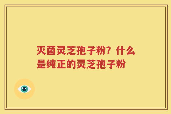 灭菌灵芝孢子粉？什么是纯正的灵芝孢子粉