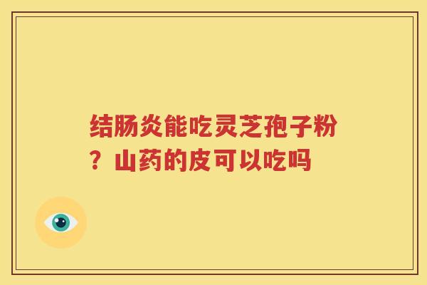 结肠炎能吃灵芝孢子粉？山药的皮可以吃吗