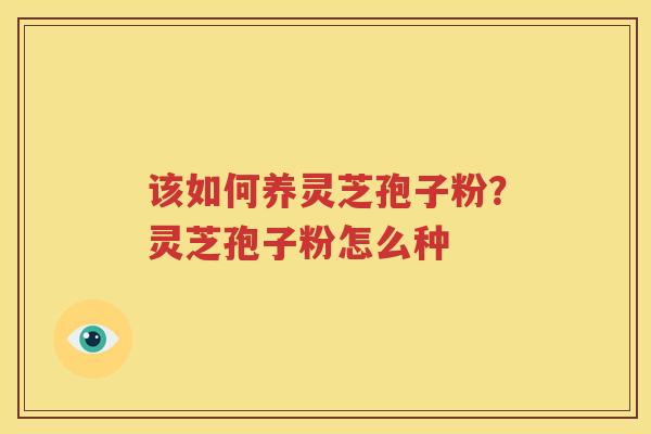 该如何养灵芝孢子粉？灵芝孢子粉怎么种