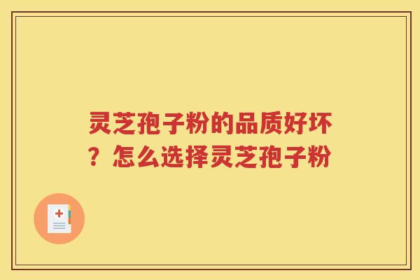 灵芝孢子粉的品质好坏？怎么选择灵芝孢子粉