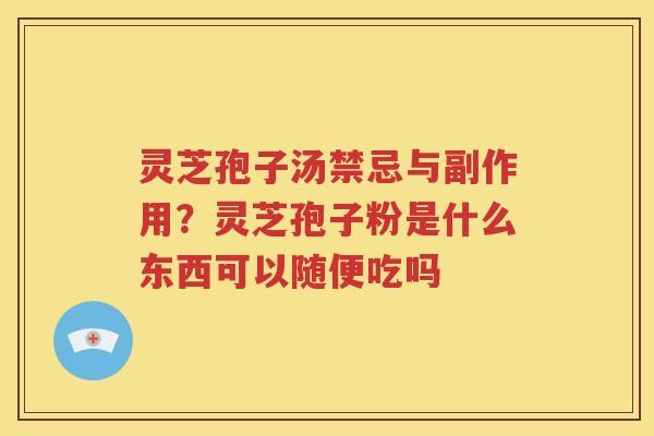 灵芝孢子汤禁忌与副作用？灵芝孢子粉是什么东西可以随便吃吗