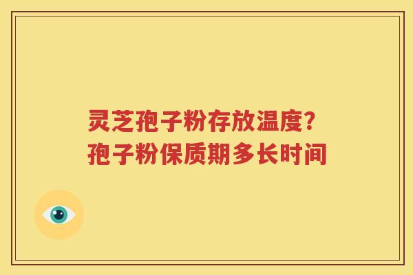 灵芝孢子粉存放温度？孢子粉保质期多长时间