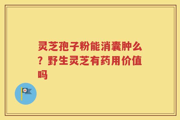 灵芝孢子粉能消囊肿么？野生灵芝有药用价值吗