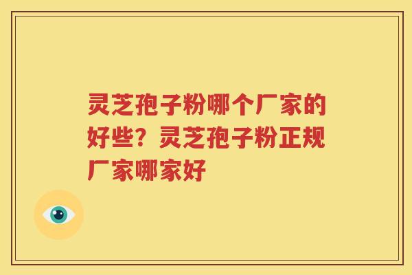 灵芝孢子粉哪个厂家的好些？灵芝孢子粉正规厂家哪家好