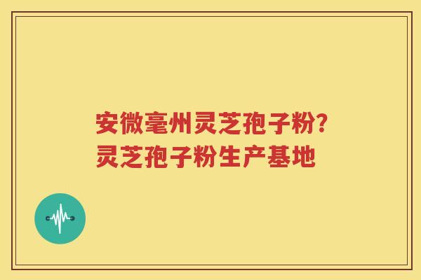 安微毫州灵芝孢子粉？灵芝孢子粉生产基地