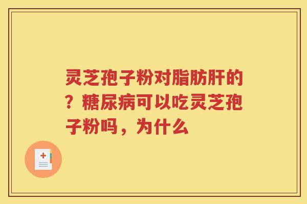 灵芝孢子粉对脂肪肝的？糖尿病可以吃灵芝孢子粉吗，为什么