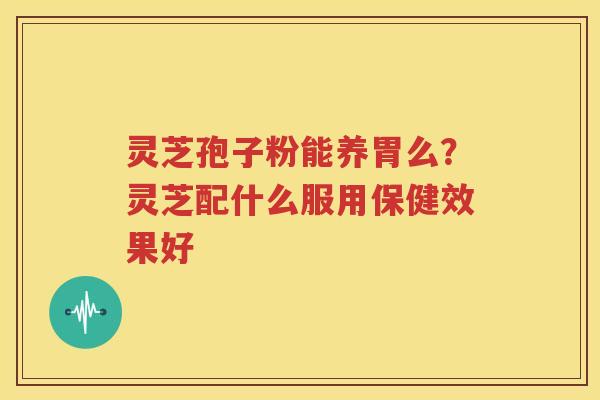 灵芝孢子粉能养胃么？灵芝配什么服用保健效果好