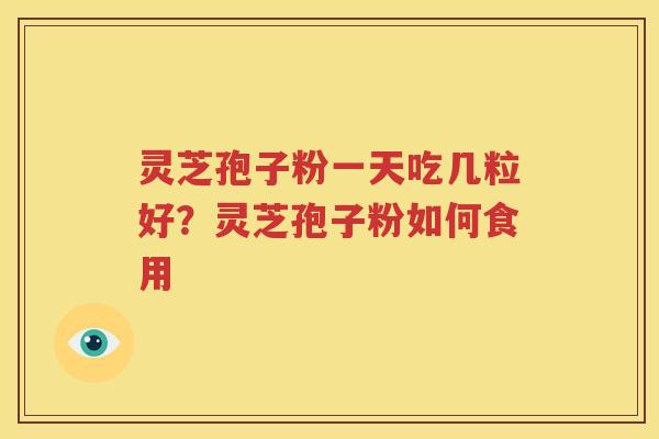 灵芝孢子粉一天吃几粒好？灵芝孢子粉如何食用