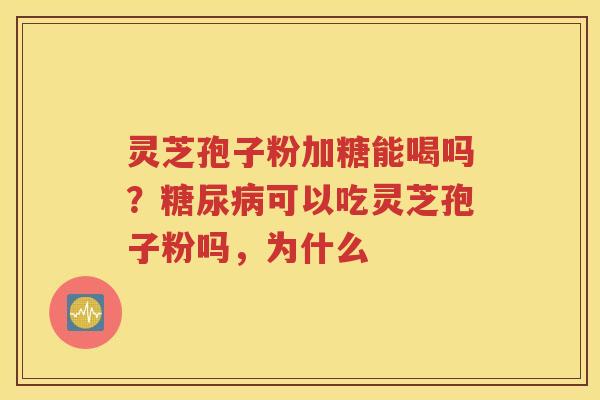 灵芝孢子粉加糖能喝吗？糖尿病可以吃灵芝孢子粉吗，为什么