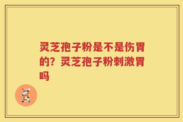 灵芝孢子粉是不是伤胃的？灵芝孢子粉刺激胃吗