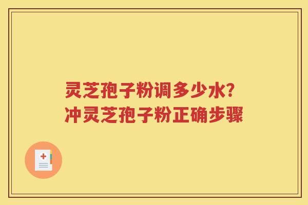 灵芝孢子粉调多少水？冲灵芝孢子粉正确步骤