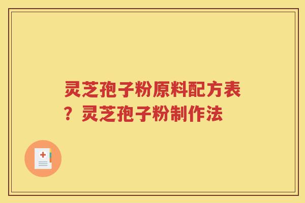 灵芝孢子粉原料配方表？灵芝孢子粉制作法