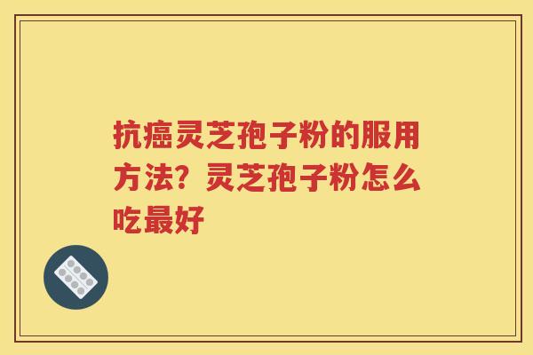 抗癌灵芝孢子粉的服用方法？灵芝孢子粉怎么吃最好