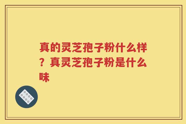 真的灵芝孢子粉什么样？真灵芝孢子粉是什么味