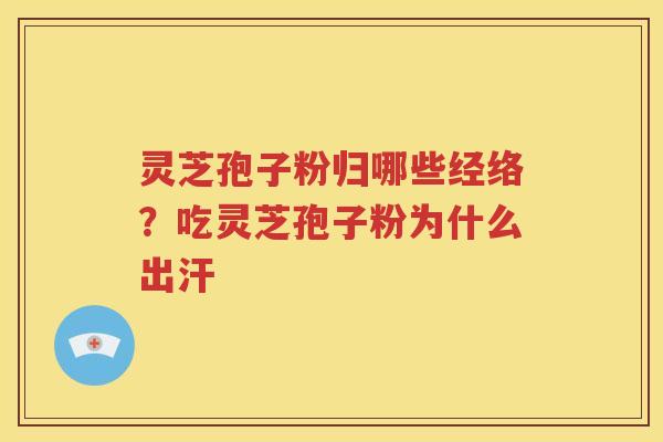 灵芝孢子粉归哪些经络？吃灵芝孢子粉为什么出汗
