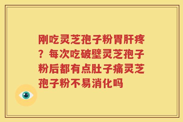 刚吃灵芝孢子粉胃肝疼？每次吃破壁灵芝孢子粉后都有点肚子痛灵芝孢子粉不易消化吗