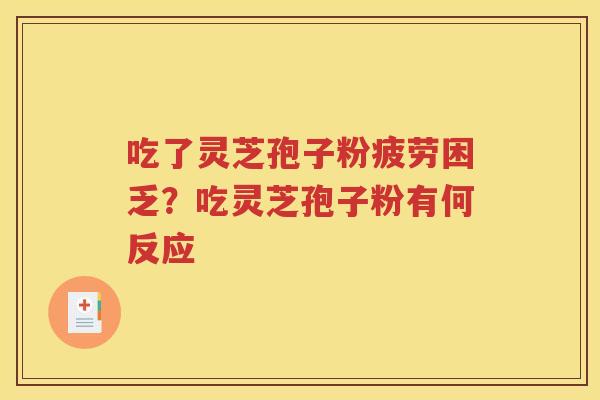 吃了灵芝孢子粉疲劳困乏？吃灵芝孢子粉有何反应