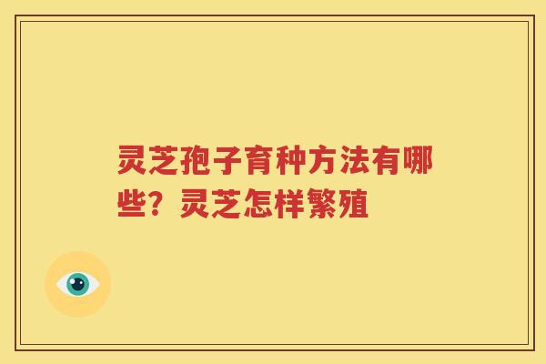 灵芝孢子育种方法有哪些？灵芝怎样繁殖
