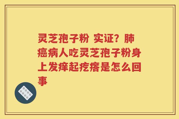 灵芝孢子粉 实证？肺癌病人吃灵芝孢子粉身上发痒起疙瘩是怎么回事