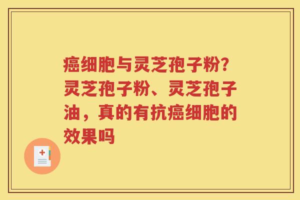 癌细胞与灵芝孢子粉？灵芝孢子粉、灵芝孢子油，真的有抗癌细胞的效果吗