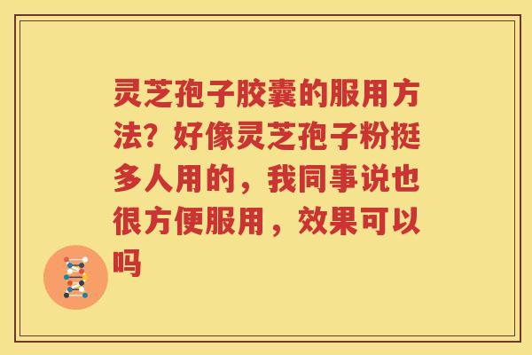灵芝孢子胶囊的服用方法？好像灵芝孢子粉挺多人用的，我同事说也很方便服用，效果可以吗