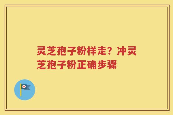 灵芝孢子粉样走？冲灵芝孢子粉正确步骤