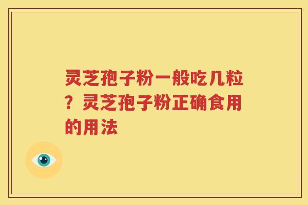 灵芝孢子粉一般吃几粒？灵芝孢子粉正确食用的用法