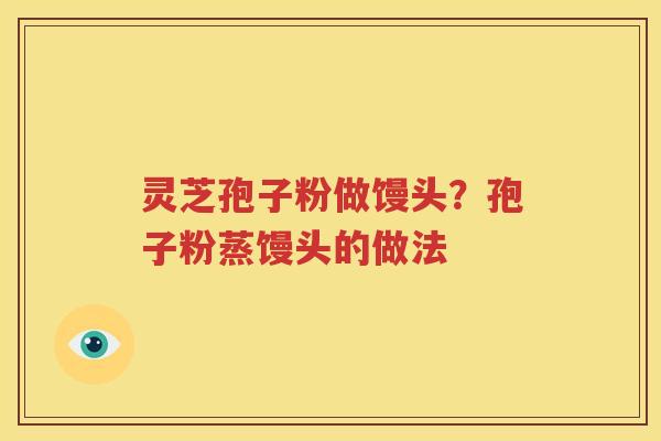 灵芝孢子粉做馒头？孢子粉蒸馒头的做法