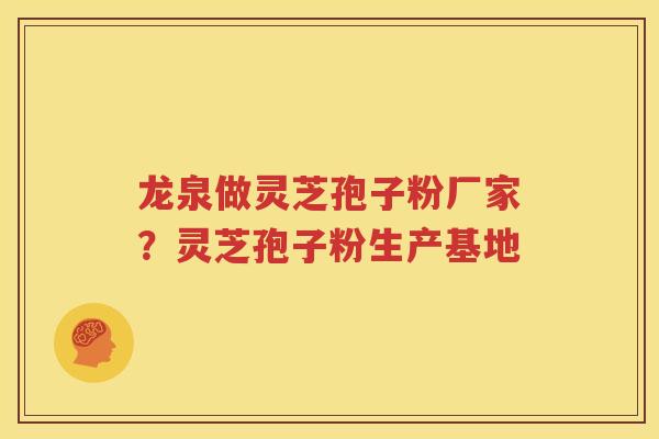 龙泉做灵芝孢子粉厂家？灵芝孢子粉生产基地