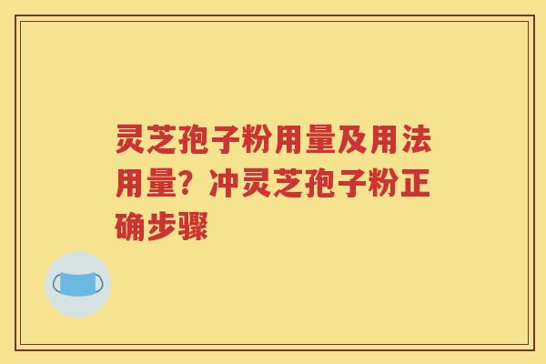 灵芝孢子粉用量及用法用量？冲灵芝孢子粉正确步骤